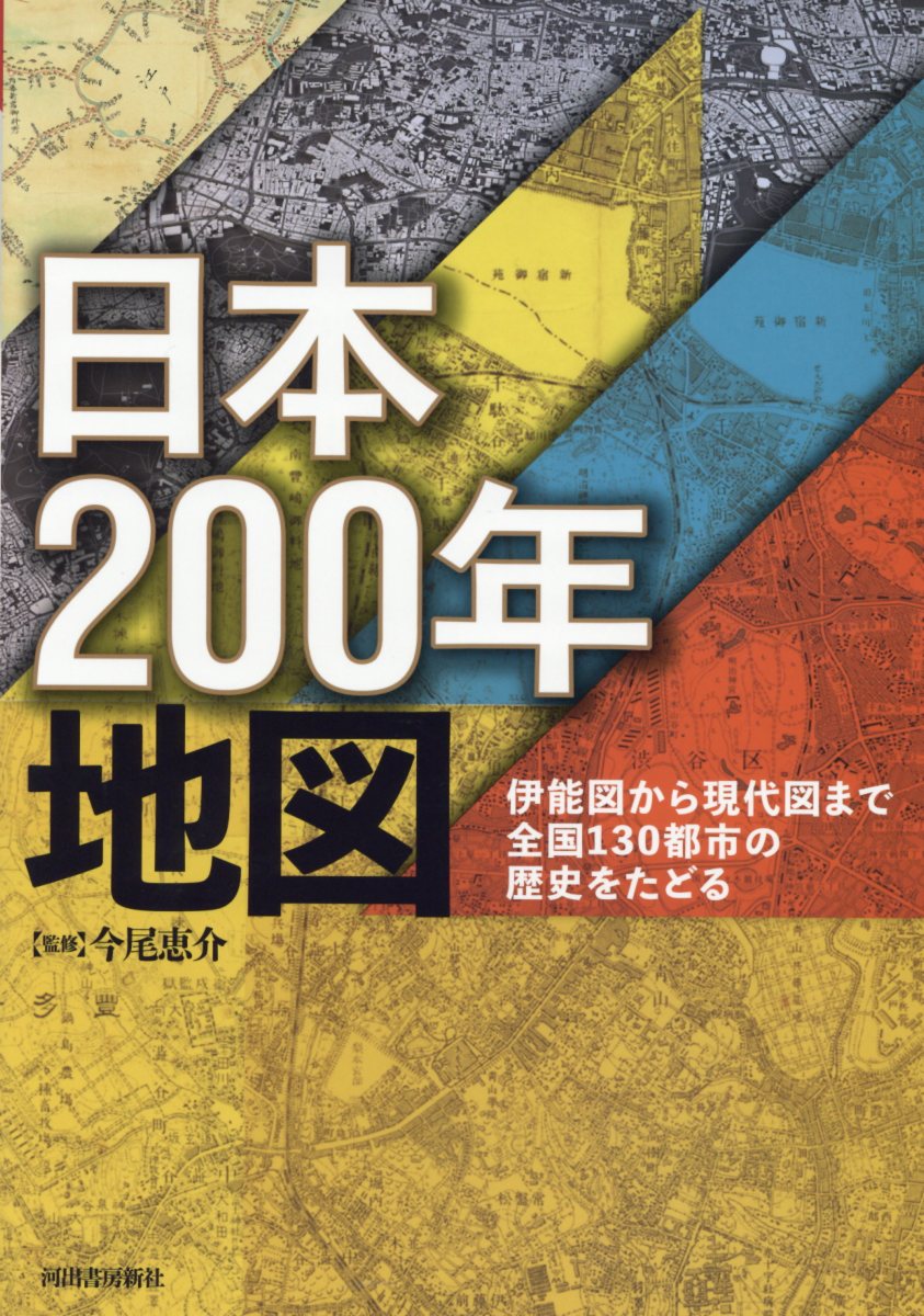 日本２００年地図 伊能図から現代図まで全国１３０都市の歴史をたどる /今尾恵介 東京カートグラフィッ
