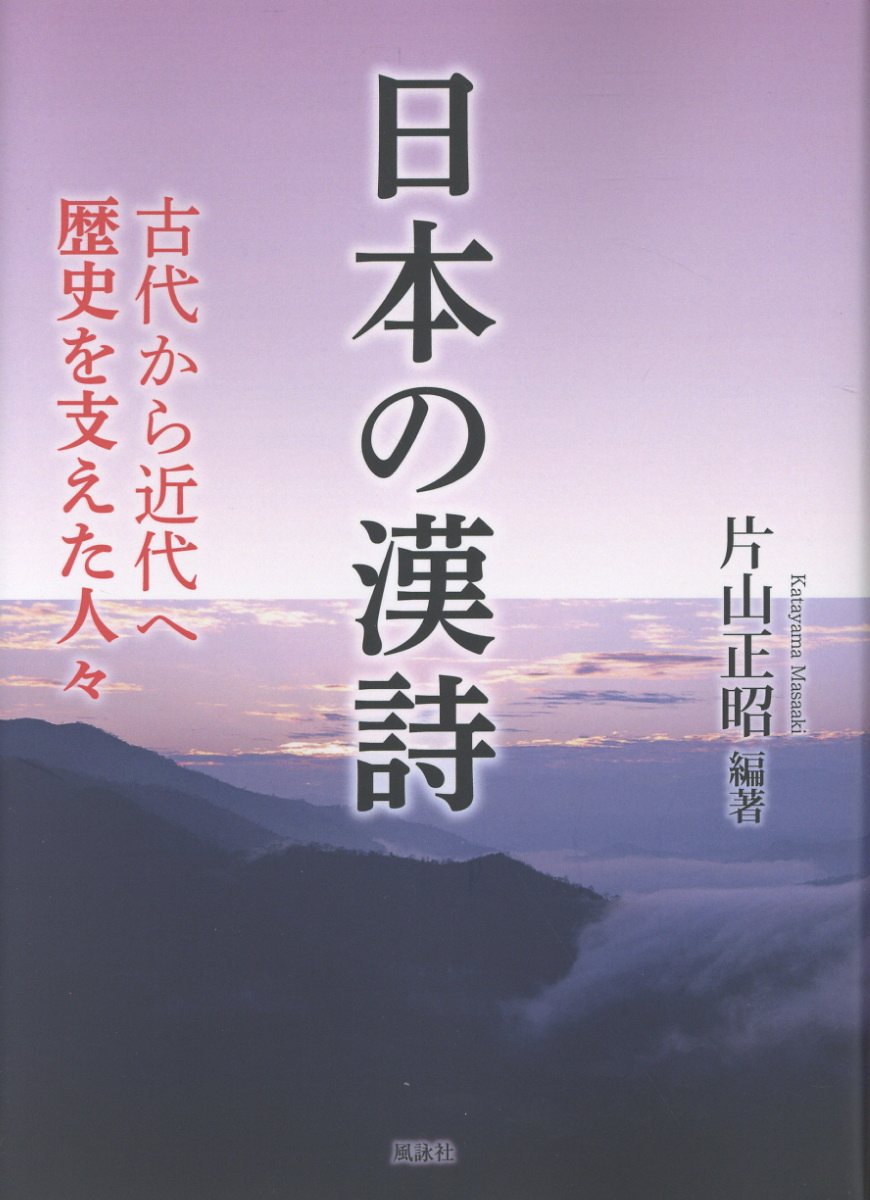 日本の漢詩 古代から近代へ 歴史を支えた人々 /片山正昭
