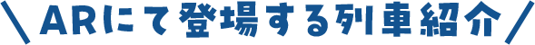 ARにて登場する列車紹介
