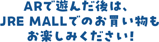 ARで遊んだ後は、JRE MALLでのお買い物もお楽しみください！