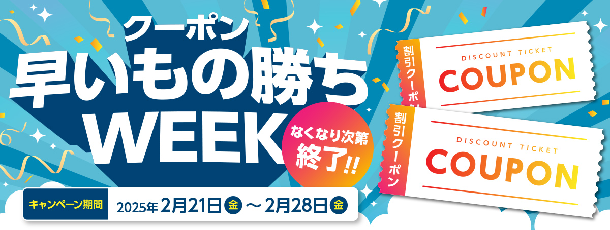 クーポン早いもの勝ちウィークキャンペーン なくなり次第終了! 2025年2月21日（金）～2月28日（金）