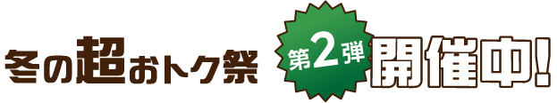 冬の超おトク祭 第2弾 開催中！