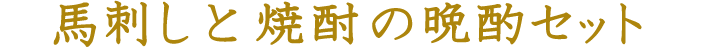 馬刺しと焼酎の晩酌セット