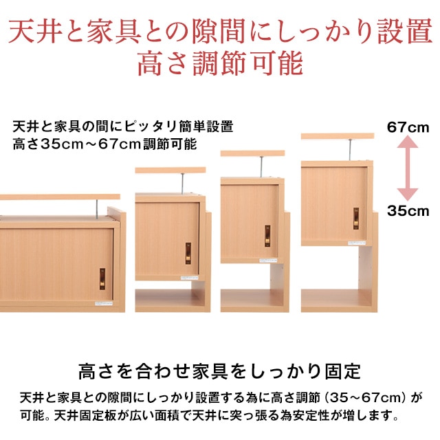 天井と家具との隙間にしっかり設置。高さ調節可能。天井と家具の間にピッタリ簡単設置。高さ35cm～67cm調節可能。高さを合わせ家具をしっかり固定。天井と家具との隙間にしっかり設置する為に高さ調節（35～67cm）が可能。天井固定板が広い面積で天井に突っ張る為安定性が増します。