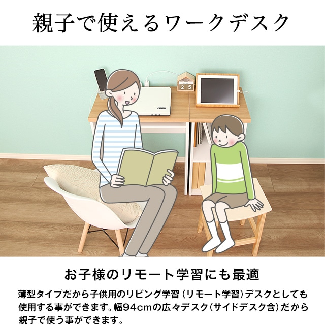 親子で使えるワークデスク。お子様のリモート学習にも最適。薄型タイプだから子供用のリビング学習（リモート学習）デスクとしても使用する事ができます。幅94cmの広々デスク（サイドデスク含）だから親子で使う事ができます。