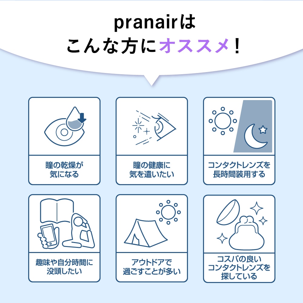 pranair プラネアはこんな方にオススメ！目の乾燥が気になる　瞳の健康に気を遣いたい　コンタクトレンズを長時間装用する　趣味や自分時間に没頭したい　アウトドアで過ごすことが多い　コスパの良いコンタクトレンズを探している 